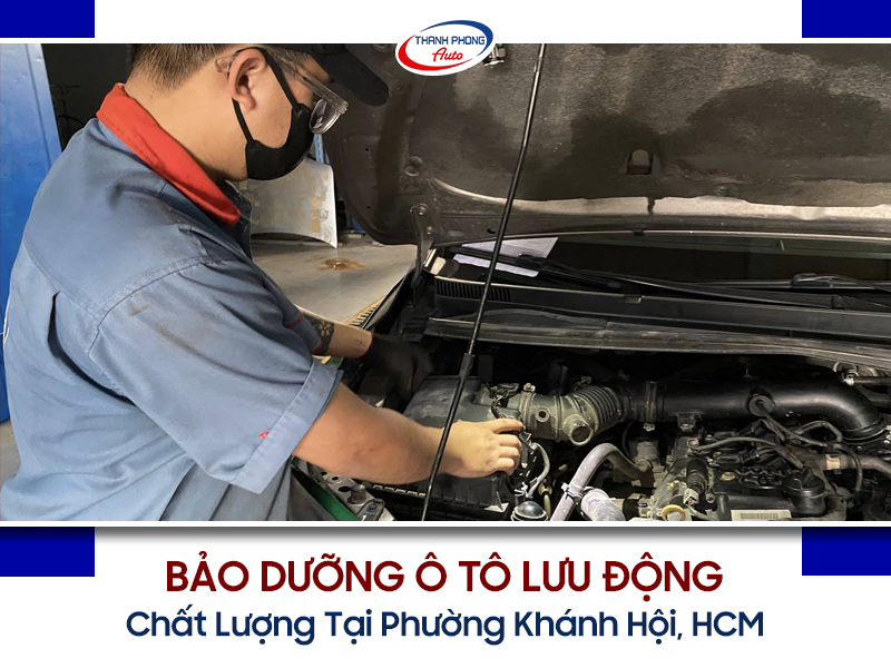 Bảo Dưỡng Ô Tô Lưu Động Chất Lượng Cao, Minh Bạch Chi Phí Tại Phường Khánh Hội 6