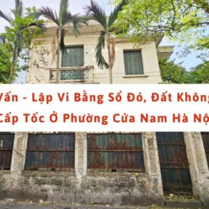 Tư vấn & lập vi bằng sổ đỏ, đất không sổ cấp tốc ở phường cửa nam
