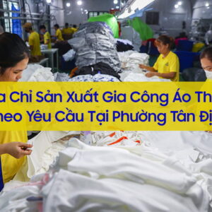 Địa Chỉ Nào Gia Công Áo Thun Theo Yêu Cầu Tại Phường Tân Định? 1